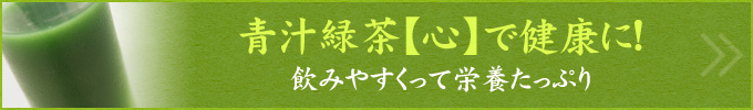 青汁緑茶【心】で健康に！
飲みやすくって栄養たっぷり