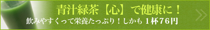 青汁緑茶【心】で健康に！
飲みやすくって栄養たっぷり！しかも1杯76円